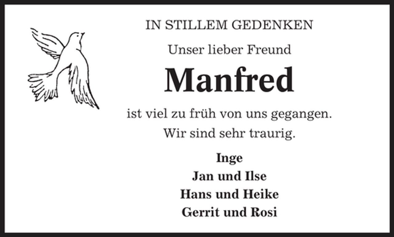 <p>IN STILLEM GEDENKEN Unser lieber Freund</p><p>Manfred<br />ist viel zu früh von uns gegangen. Wir sind sehr traurig. Inge Jan und Ilse Hans und Heike Gerrit und Rosi</p>
