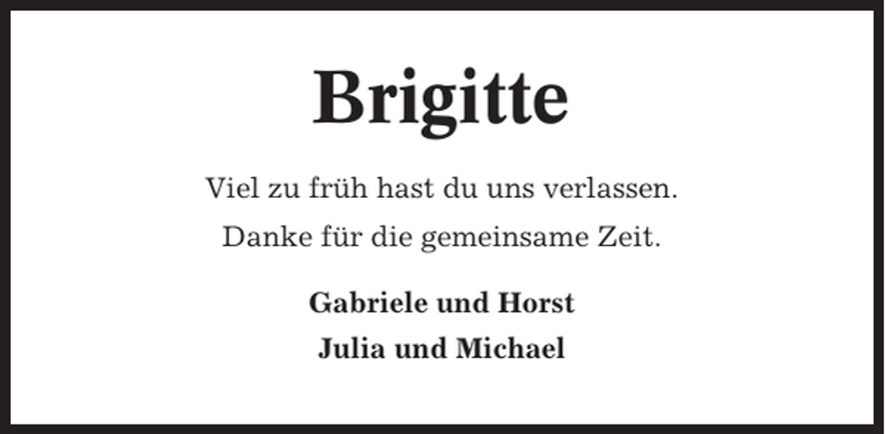 <p>Brigitte<br />Viel zu früh hast du uns verlassen.<br />Danke für die gemeinsame Zeit.<br />Gabriele und Horst<br />Julia und Michael</p>