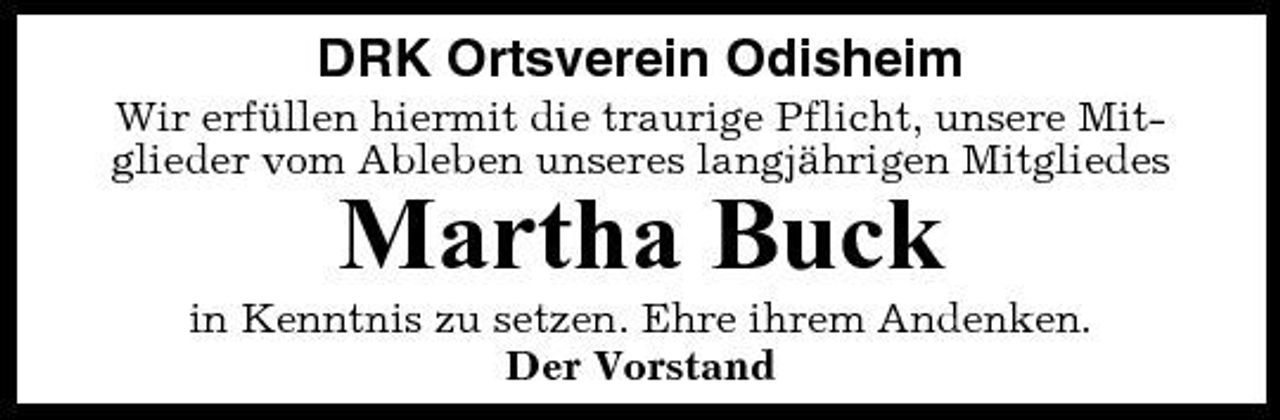 <p>DRK Ortsverein Odisheim<br />Wir erfüllen hiermit die traurige Pflicht, unsere Mitglieder vom Ableben unseres langjährigen Mitgliedes</p><p>Martha Buck<br />in Kenntnis zu setzen. Ehre ihrem Andenken. Der Vorstand</p>