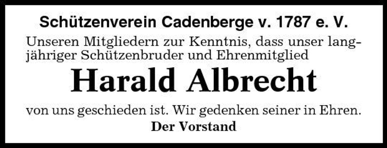<p>Schützenverein Cadenberge v. 1787 e. V.<br />Unseren Mitgliedern zur Kenntnis, dass unser langjähriger Schützenbruder und Ehrenmitglied</p><p>Harald Albrecht<br />von uns geschieden ist. Wir gedenken seiner in Ehren. Der Vorstand</p>