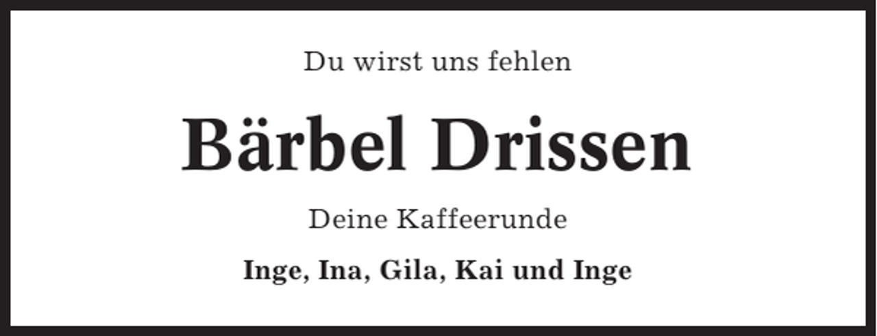 <p>Du wirst uns fehlen</p><p>Bärbel Drissen<br />Deine Kaffeerunde<br />Inge, Ina, Gila, Kai und Inge</p>