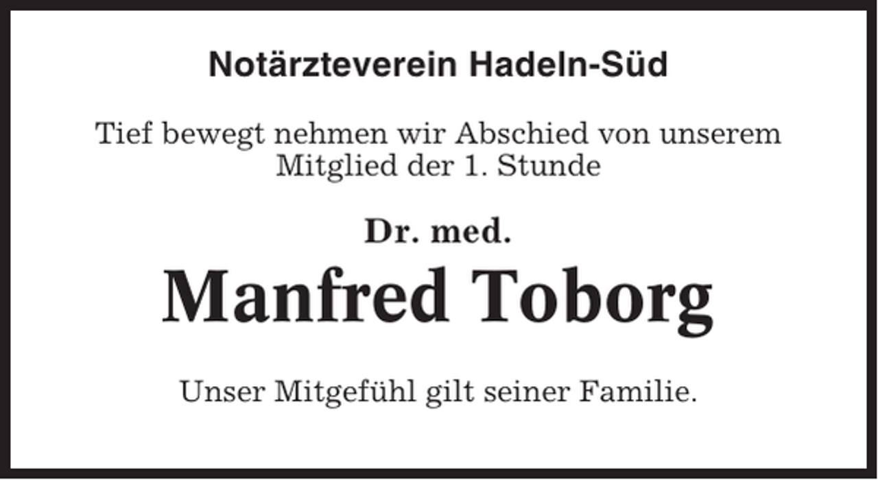<p>Notärzteverein Hadeln-Süd<br />Tief bewegt nehmen wir Abschied von unserem<br />Mitglied der 1. Stunde</p><p>Dr. med.</p><p>Manfred Toborg<br />Unser Mitgefühl gilt seiner Familie.</p>