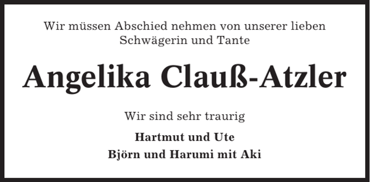 <p>Wir müssen Abschied nehmen von unserer lieben<br />Schwägerin und Tante</p><p>Angelika Clauß-Atzler<br />Wir sind sehr traurig<br />Hartmut und Ute<br />Björn und Harumi mit Aki</p>
