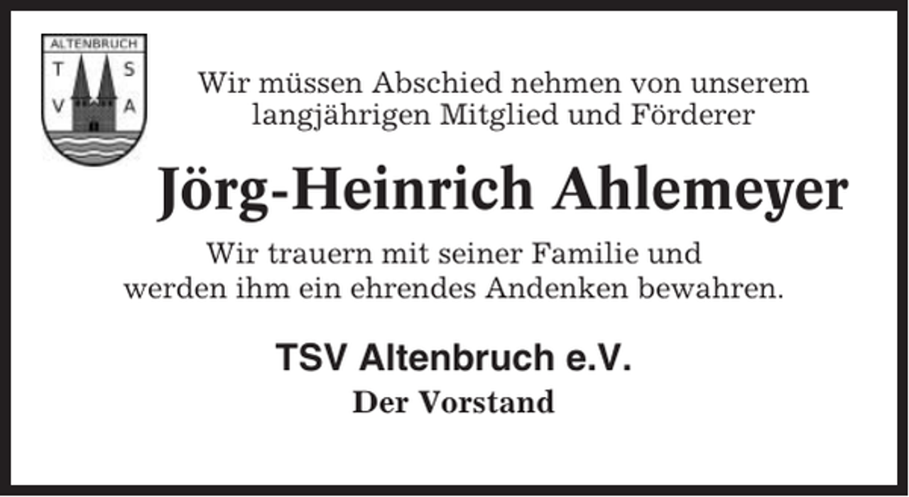 <p>Wir müssen Abschied nehmen von unserem<br />langjährigen Mitglied und Förderer</p><p>Jörg-Heinrich Ahlemeyer<br />Wir trauern mit seiner Familie und<br />werden ihm ein ehrendes Andenken bewahren.</p><p>TSV Altenbruch e.V.<br />Der Vorstand</p>