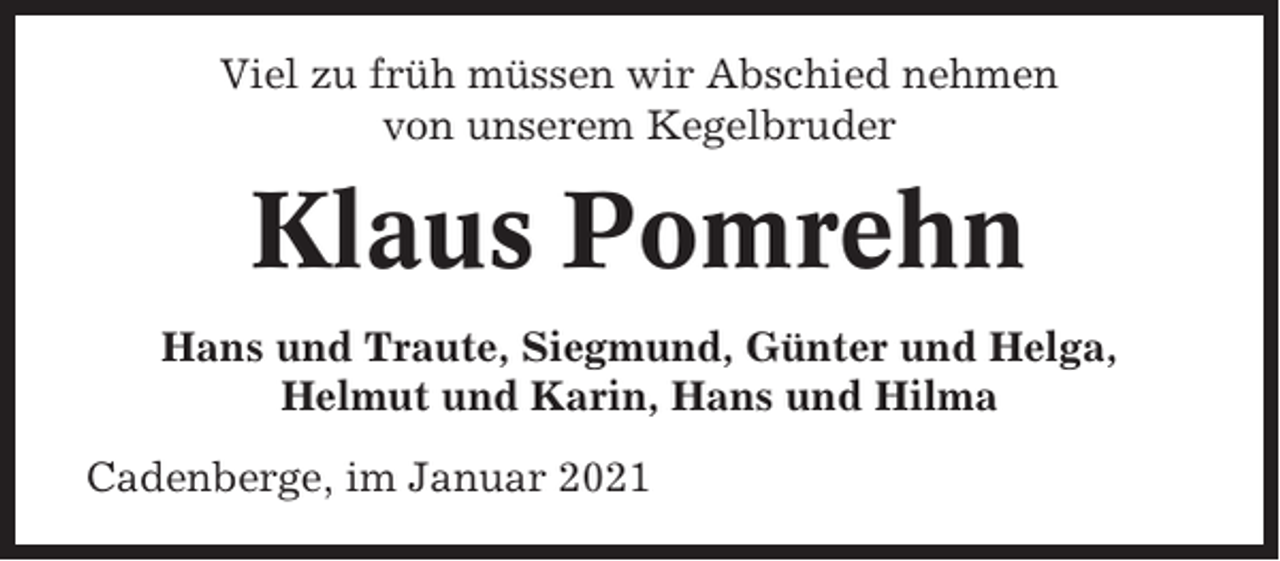 <p>Viel zu früh müssen wir Abschied nehmen<br />von unserem Kegelbruder</p><p>Klaus Pomrehn<br />Hans und Traute, Siegmund, Günter und Helga,<br />Helmut und Karin, Hans und Hilma<br />Cadenberge, im Januar 2021</p>