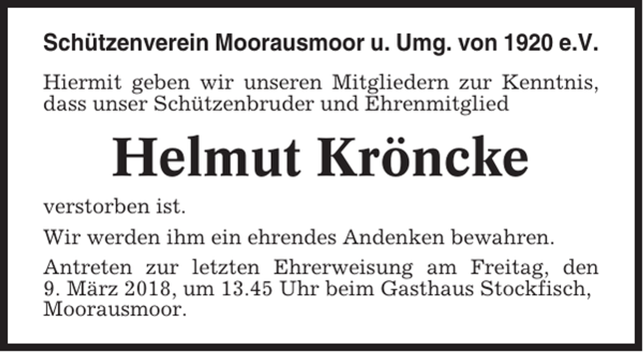 <p>Schützenverein Moorausmoor u. Umg. von 1920 e.V.<br />Hiermit geben wir unseren Mitgliedern zur Kenntnis,<br />dass unser Schützenbruder und Ehrenmitglied</p><p>Helmut Kröncke<br />verstorben ist.<br />Wir werden ihm ein ehrendes Andenken bewahren.<br />Antreten zur letzten Ehrerweisung am Freitag, den<br />9. März 2018, um 13.45 Uhr beim Gasthaus Stockfisch,<br />Moorausmoor.</p>