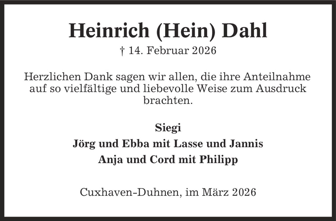 Heinrich (Hein) Dahl | 14. Februar 2026 Herzlichen Dank sagen wir allen, die ihre Anteilnahme auf so vielfältige und liebevolle Weise zum Ausdruck brachten. Siegi Jörg und Ebba mit Lasse und Jannis Anja und Cord mit Philipp Cuxhaven-Duhnen, im März 2026
