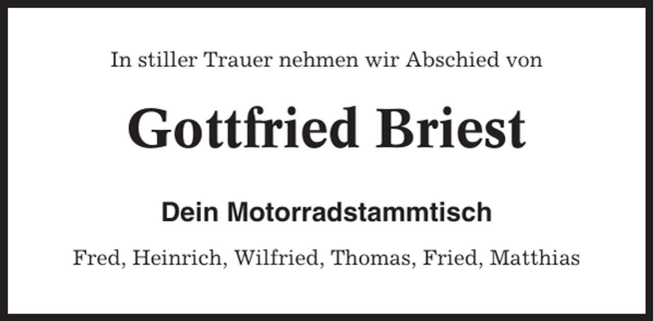 <p>In stiller Trauer nehmen wir Abschied von</p><p>Gottfried Briest<br />Dein Motorradstammtisch<br />Fred, Heinrich, Wilfried, Thomas, Fried, Matthias</p>