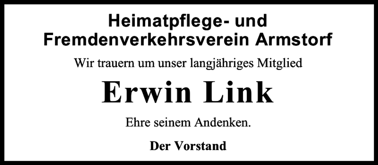 <p>Heimatpflege- und<br />Fremdenverkehrsverein Armstorf<br />Wir trauern um unser langjähriges Mitglied</p><p>Erwin Link<br />Ehre seinem Andenken.<br />Der Vorstand</p>