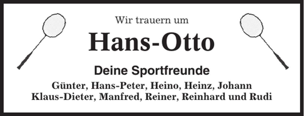 <p>Wir trauern um</p><p>Hans-Otto<br />Deine Sportfreunde<br />Günter, Hans-Peter, Heino, Heinz, Johann<br />Klaus-Dieter, Manfred, Reiner, Reinhard und Rudi</p>