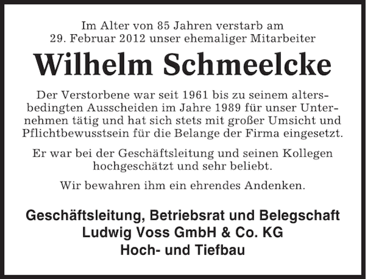 <p>Im Alter von 85 Jahren verstarb am<br />29. Februar 2012 unser ehemaliger Mitarbeiter</p><p>Wilhelm Schmeelcke<br />Der Verstorbene war seit 1961 bis zu seinem altersbedingten Ausscheiden im Jahre 1989 für unser Unternehmen tätig und hat sich stets mit großer Umsicht und<br />Pflichtbewusstsein für die Belange der Firma eingesetzt.<br />Er war bei der Geschäftsleitung und seinen Kollegen<br />hochgeschätzt und sehr beliebt.<br />Wir bewahren ihm ein ehrendes Andenken.</p><p>Geschäftsleitung, Betriebsrat und Belegschaft<br />Ludwig Voss GmbH &amp; Co. KG<br />Hoch- und Tiefbau</p>