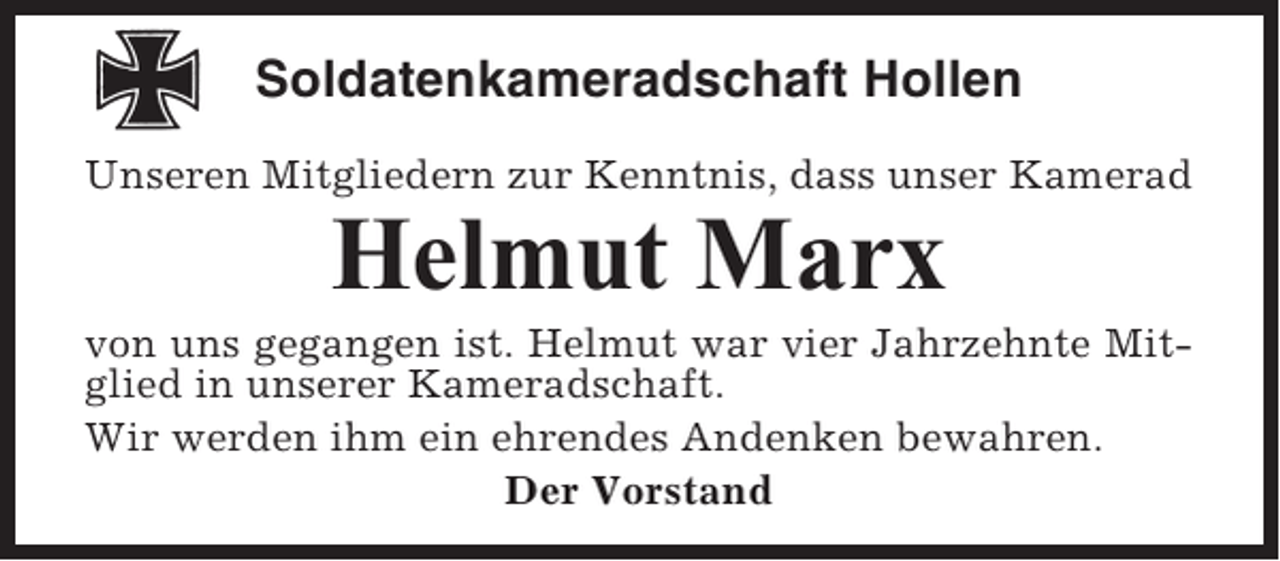 <p>Soldatenkameradschaft Hollen<br />Unseren Mitgliedern zur Kenntnis, dass unser Kamerad</p><p>Helmut Marx<br />von uns gegangen ist. Helmut war vier Jahrzehnte Mitglied in unserer Kameradschaft.<br />Wir werden ihm ein ehrendes Andenken bewahren.<br />Der Vorstand</p>