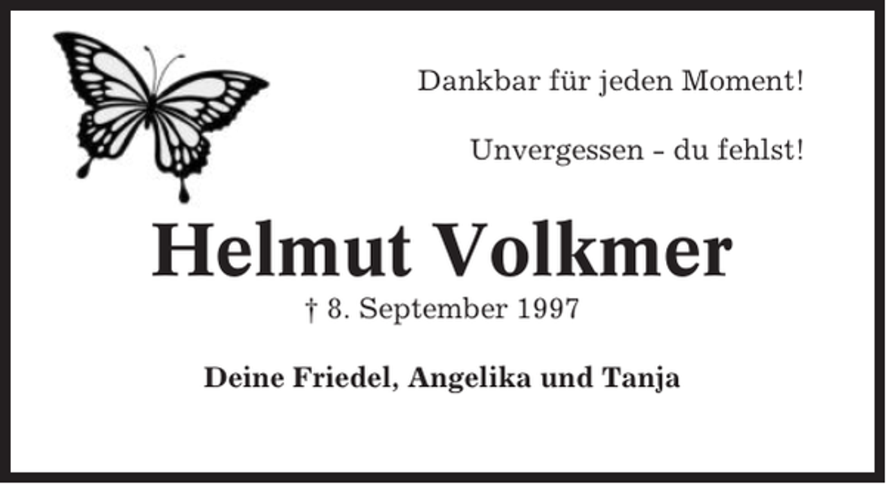 <p>Dankbar für jeden Moment!<br />Unvergessen - du fehlst!</p><p>Helmut Volkmer<br />† 8. September 1997<br />Deine Friedel, Angelika und Tanja</p>
