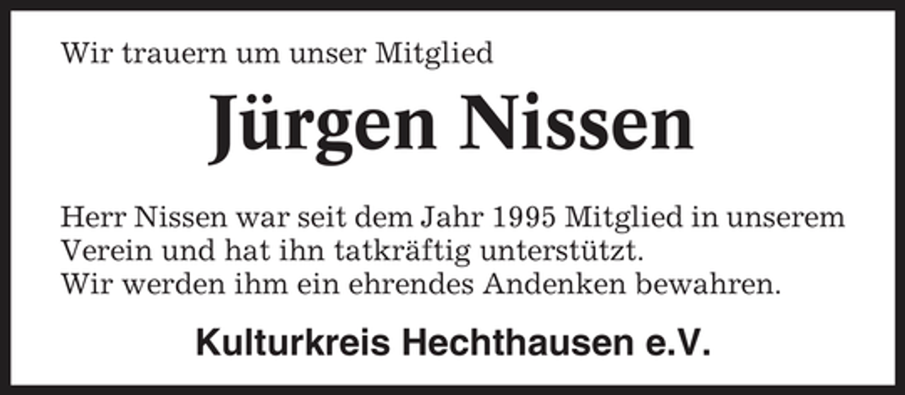 <p>Wir trauern um unser Mitglied</p><p>Jürgen Nissen<br />Herr Nissen war seit dem Jahr 1995 Mitglied in unserem Verein und hat ihn tatkräftig unterstützt. Wir werden ihm ein ehrendes Andenken bewahren.</p><p>Kulturkreis Hechthausen e.V.</p>