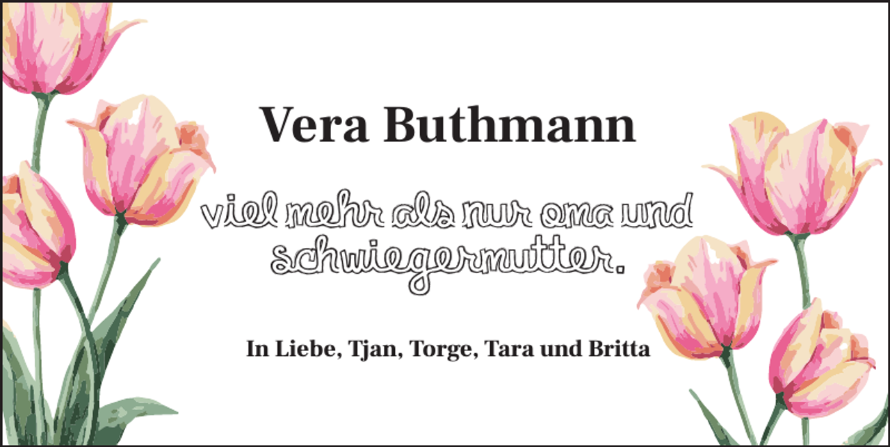 <p>Vera Buthmann<br />Viel mehr als nur Oma und<br />Schwiegermutter.<br />In Liebe, Tjan, Torge, Tara und Britta</p>