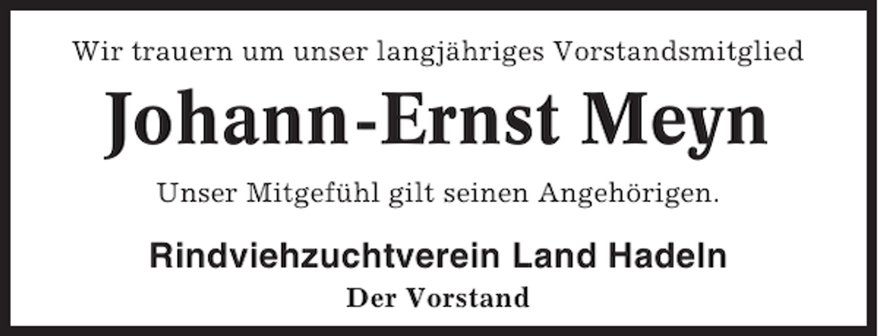 <p>Wir trauern um unser langjähriges Vorstandsmitglied</p><p>Johann-Ernst Meyn<br />Unser Mitgefühl gilt seinen Angehörigen.</p><p>Rindviehzuchtverein Land Hadeln<br />Der Vorstand</p>