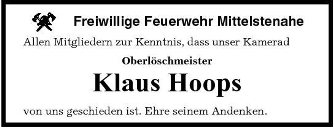 <p>Freiwillige Feuerwehr Mittelstenahe<br />Allen Mitgliedern zur Kenntnis, dass unser Kamerad Oberlöschmeister</p><p>Klaus Hoops<br />von uns geschieden ist. Ehre seinem Andenken.</p>