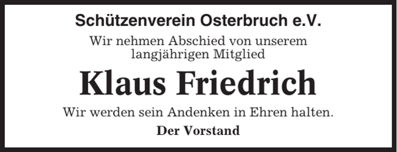 <p>Schützenverein Osterbruch e.V.<br />Wir nehmen Abschied von unserem<br />langjährigen Mitglied</p><p>Klaus Friedrich<br />Wir werden sein Andenken in Ehren halten.<br />Der Vorstand</p>