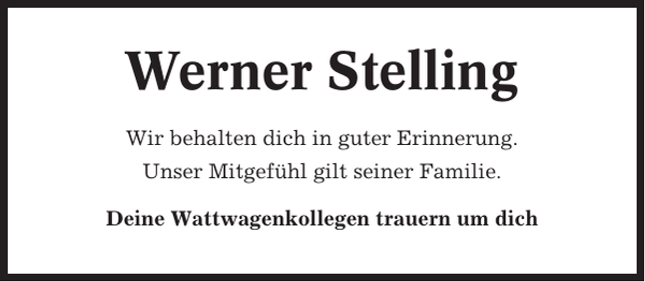 <p>Werner Stelling<br />Wir behalten dich in guter Erinnerung.<br />Unser Mitgefühl gilt seiner Familie.<br />Deine Wattwagenkollegen trauern um dich</p>