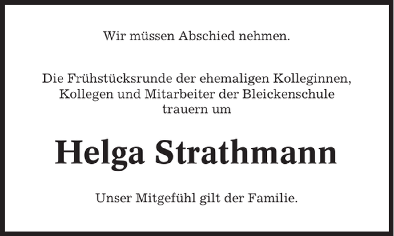<p>Wir müssen Abschied nehmen.<br />Die Frühstücksrunde der ehemaligen Kolleginnen,<br />Kollegen und Mitarbeiter der Bleickenschule<br />trauern um</p><p>Helga Strathmann<br />Unser Mitgefühl gilt der Familie.</p>