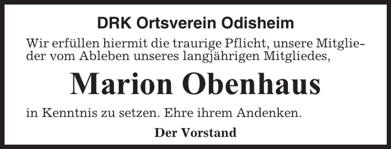 <p>DRK Ortsverein Odisheim<br />Wir erfüllen hiermit die traurige Pflicht, unsere Mitglieder vom Ableben unseres langjährigen Mitgliedes,</p><p>Marion Obenhaus<br />in Kenntnis zu setzen. Ehre ihrem Andenken.<br />Der Vorstand</p>