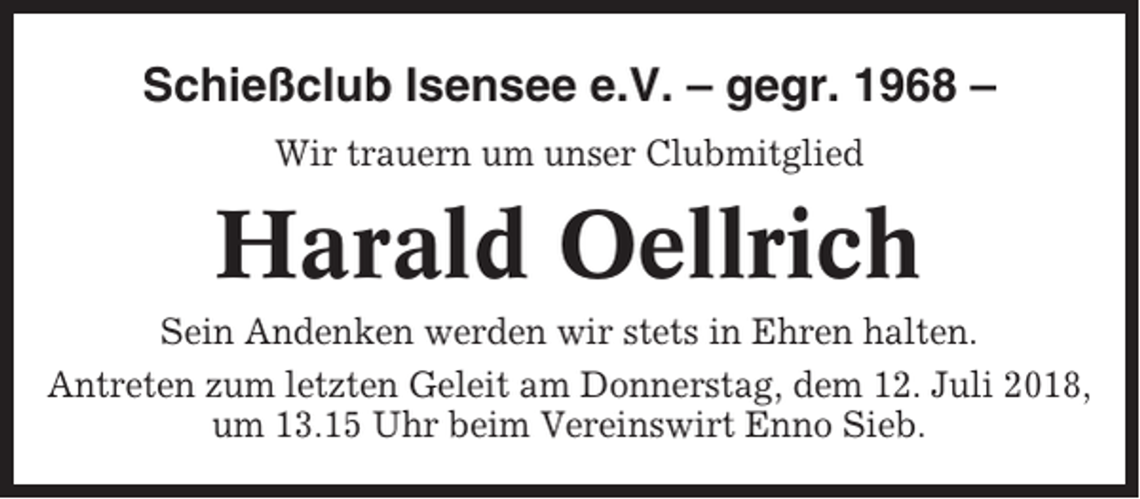 <p>Schießclub Isensee e.V. – gegr. 1968 –<br />Wir trauern um unser Clubmitglied</p><p>Harald Oellrich<br />Sein Andenken werden wir stets in Ehren halten.<br />Antreten zum letzten Geleit am Donnerstag, dem 12. Juli 2018,<br />um 13.15 Uhr beim Vereinswirt Enno Sieb.</p>