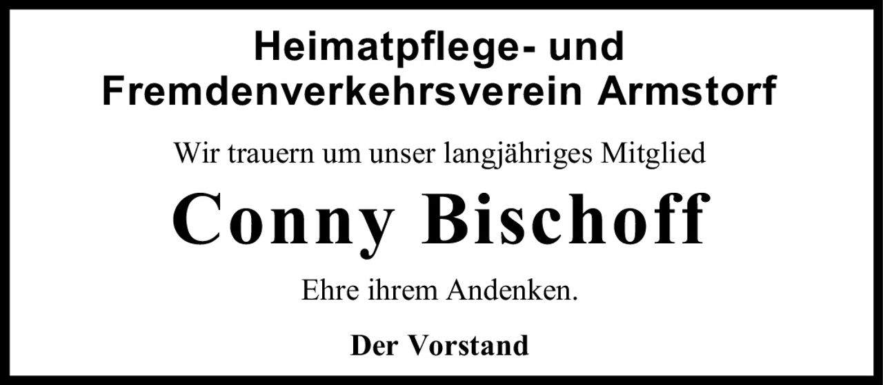 <p><strong>Heimatpflege- und Fremdenverkehrsverein Armstorf</strong></p><p>Wir trauern um unser langjähriges Mitglied</p><p><strong>Conny Bischoff</strong></p><p>Ehre ihrem Andenken.</p><p><strong>Der Vorstand</strong></p>