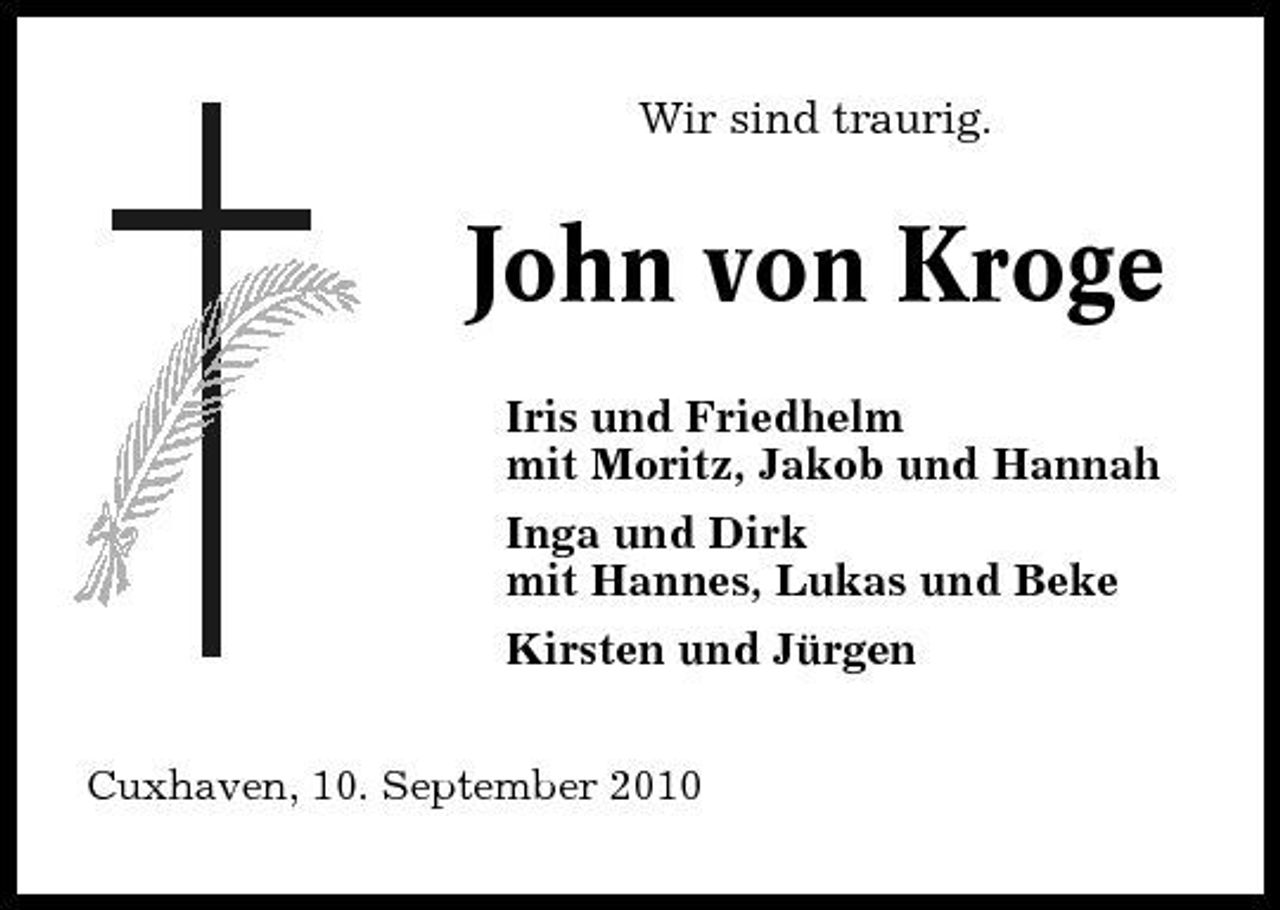 <p>Wir sind traurig.</p><p>John von Kroge<br />Iris und Friedhelm mit Moritz, Jakob und Hannah Inga und Dirk mit Hannes, Lukas und Beke Kirsten und Jürgen<br />Cuxhaven, 10. September 2010</p>