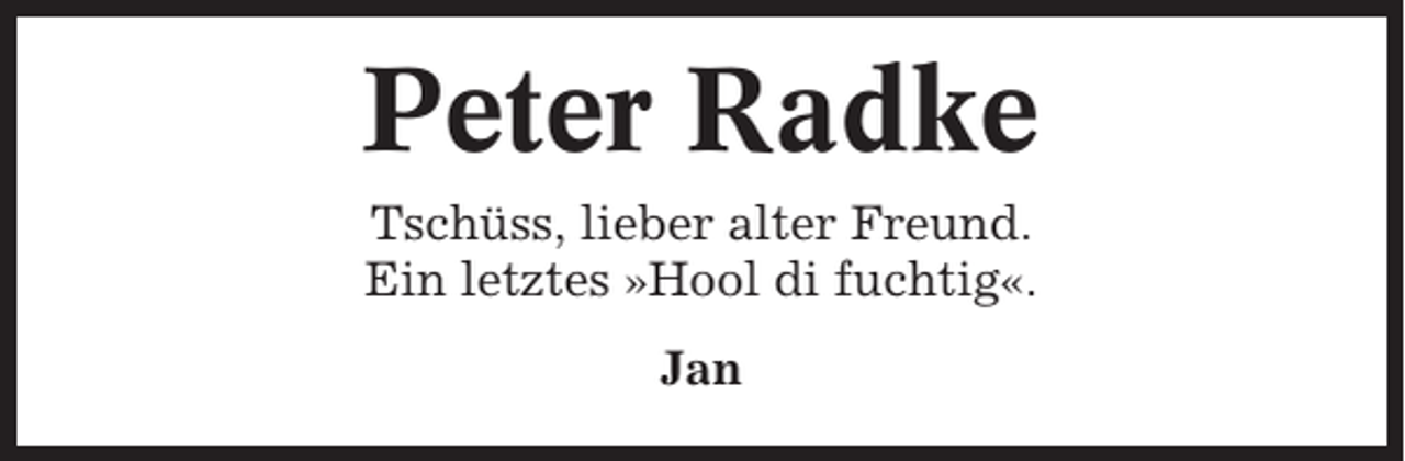 <p>Peter Radke<br />Tschüss, lieber alter Freund.<br />Ein letztes »Hool di fuchtig«.<br />Jan</p>