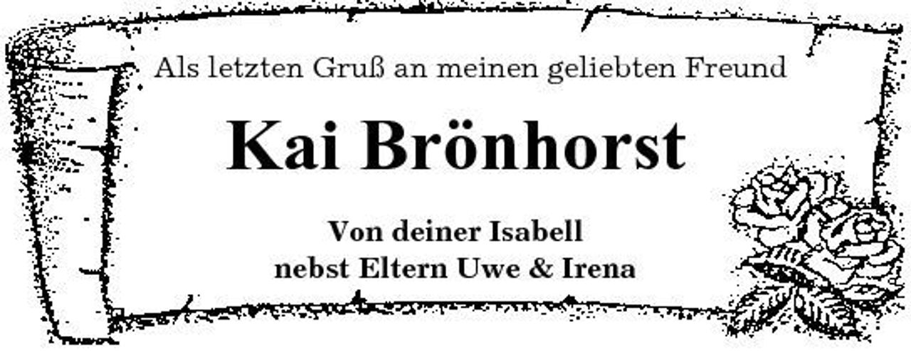 <p>Als letzten Gruß an meinen geliebten Freund</p><p>Kai Brönhorst<br />Von deiner Isabell nebst Eltern Uwe &amp; Irena</p>