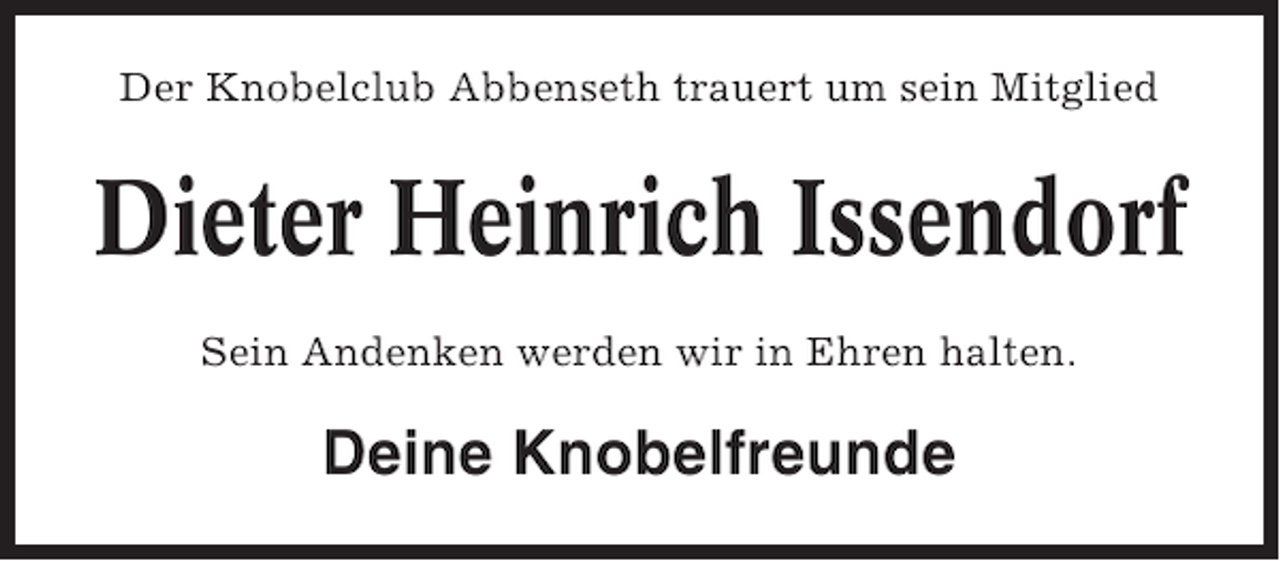 <p>Der Knobelclub Abbenseth trauert um sein Mitglied</p><p>Dieter Heinrich Issendorf<br />Sein Andenken werden wir in Ehren halten.</p><p>Deine Knobelfreunde</p>
