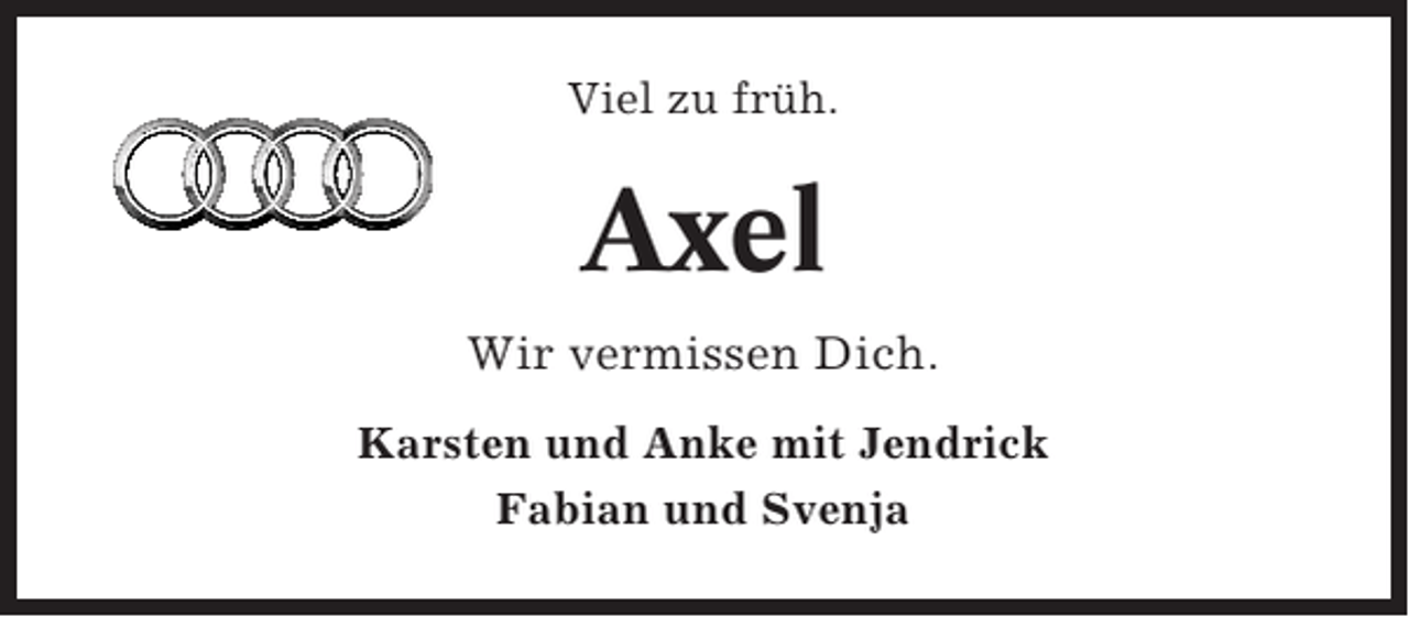 <p>Viel zu früh.</p><p>Axel<br />Wir vermissen Dich.<br />Karsten und Anke mit Jendrick<br />Fabian und Svenja</p>