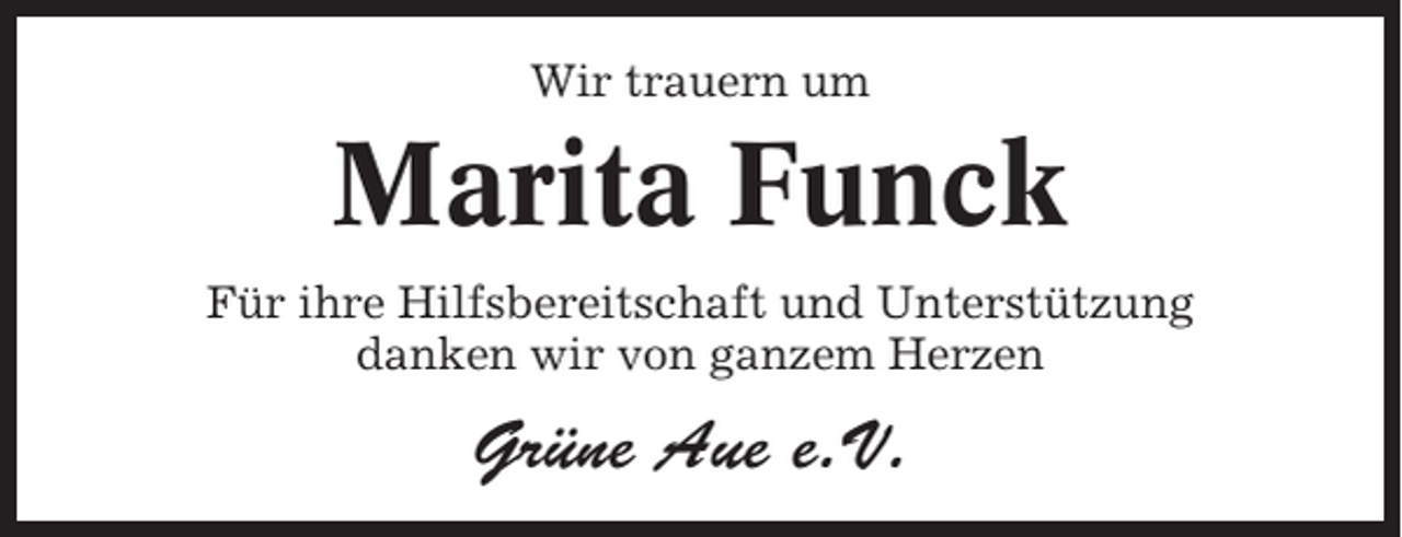 <p>Wir trauern um</p><p>Marita Funck<br />Für ihre Hilfsbereitschaft und Unterstützung<br />danken wir von ganzem Herzen</p><p>Grüne Aue e.V.</p>