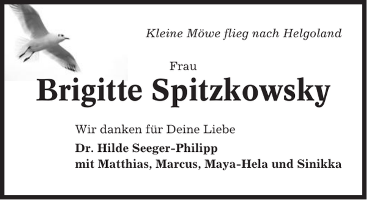 <p>Kleine Möwe flieg nach Helgoland<br />Frau</p><p>Brigitte Spitzkowsky<br />Wir danken für Deine Liebe<br />Dr. Hilde Seeger-Philipp<br />mit Matthias, Marcus, Maya-Hela und Sinikka</p>
