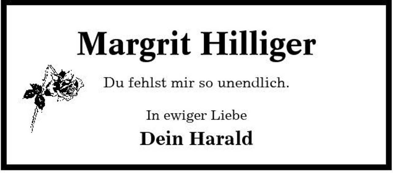 <p>Margrit Hilliger<br />Du fehlst mir so unendlich.<br />In ewiger Liebe</p><p>Dein Harald</p>