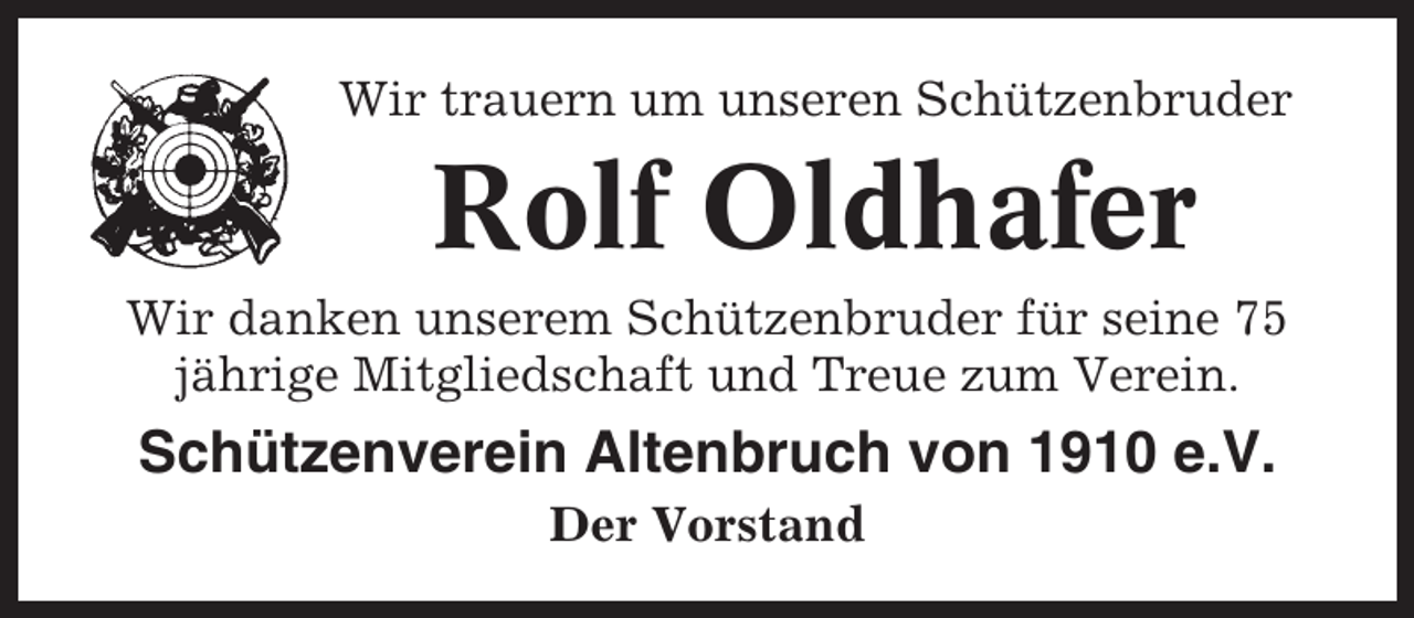 <p>Wir trauern um unseren Schützenbruder</p><p>Rolf Oldhafer<br />Wir danken unserem Schützenbruder für seine 75<br />jährige Mitgliedschaft und Treue zum Verein.</p><p>Schützenverein Altenbruch von 1910 e.V.<br />Der Vorstand</p>