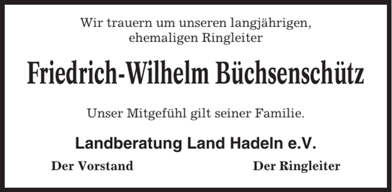 <p>Wir trauern um unseren langjährigen,<br />ehemaligen Ringleiter</p><p>Friedrich-Wilhelm Büchsenschütz<br />Unser Mitgefühl gilt seiner Familie.</p><p>Landberatung Land Hadeln e.V.<br />Der Vorstand</p><p>Der Ringleiter</p>