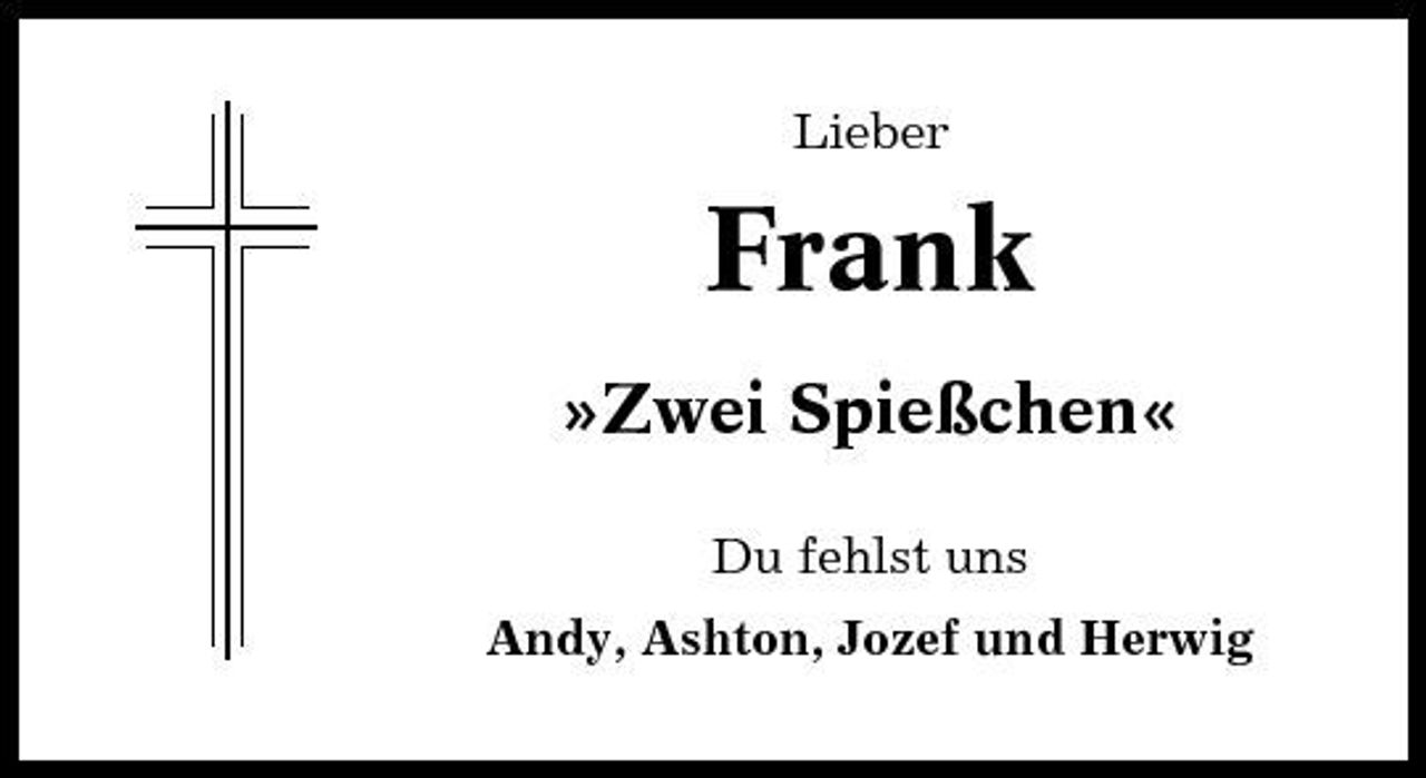 <p>Lieber</p><p>Frank<br />»Zwei Spießchen«<br />Du fehlst uns Andy, Ashton, Jozef und Herwig</p>