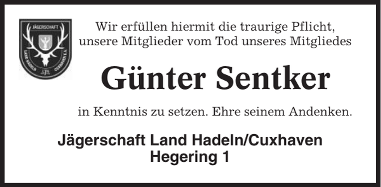 <p>Wir erfüllen hiermit die traurige Pflicht,<br />unsere Mitglieder vom Tod unseres Mitgliedes</p><p>Günter Sentker<br />in Kenntnis zu setzen. Ehre seinem Andenken.</p><p>Jägerschaft Land Hadeln/Cuxhaven<br />Hegering 1</p>