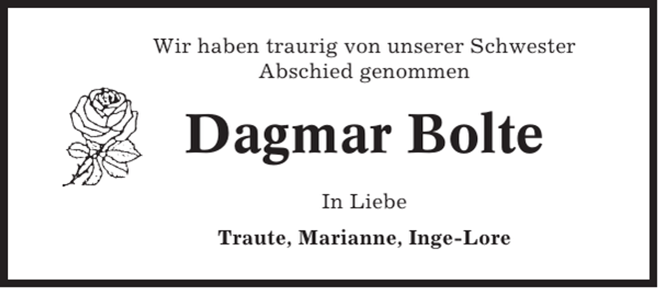 <p>Wir haben traurig von unserer Schwester<br />Abschied genommen</p><p>Dagmar Bolte<br />In Liebe<br />Traute, Marianne, Inge-Lore</p>
