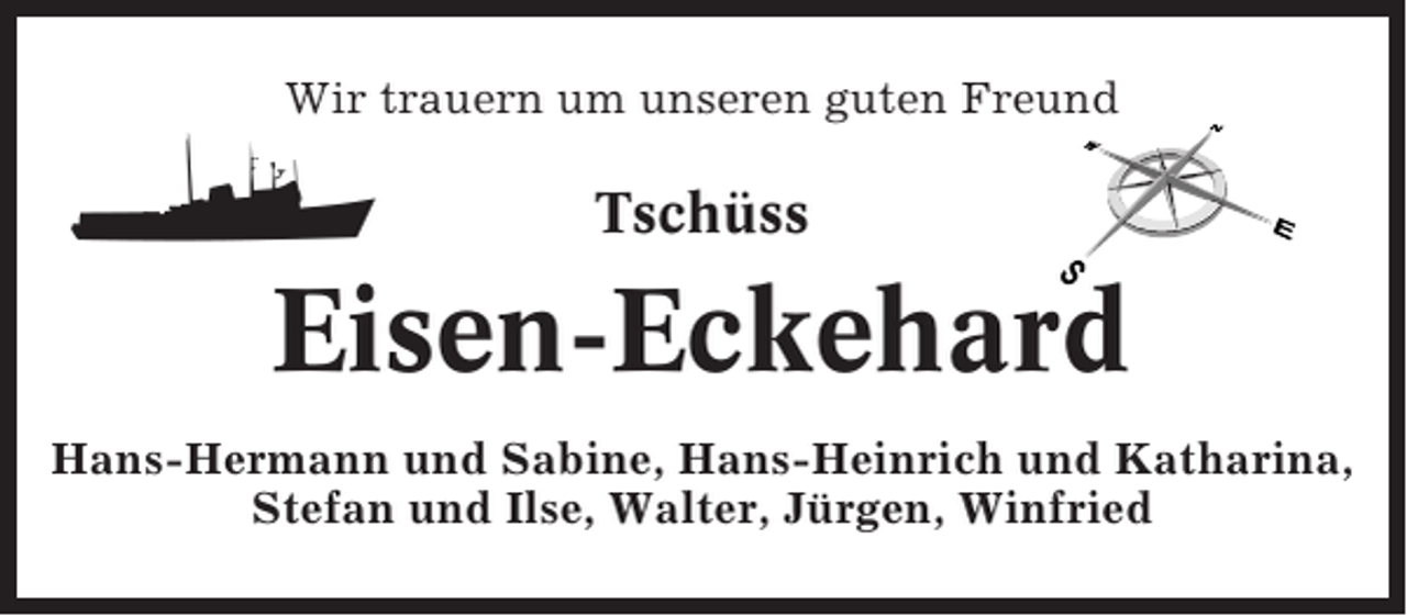 <p>Wir trauern um unseren guten Freund</p><p>Tschüss</p><p>Eisen-Eckehard<br />Hans-Hermann und Sabine, Hans-Heinrich und Katharina,<br />Stefan und Ilse, Walter, Jürgen, Winfried</p>
