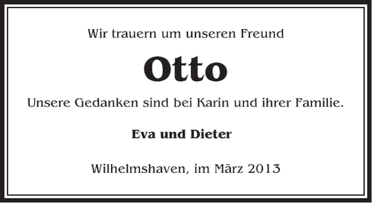 <p>Wir trauern um unseren Freund</p><p>Otto<br />Unsere Gedanken sind bei Karin und ihrer Familie.<br />Eva und Dieter<br />Wilhelmshaven, im März 2013</p>