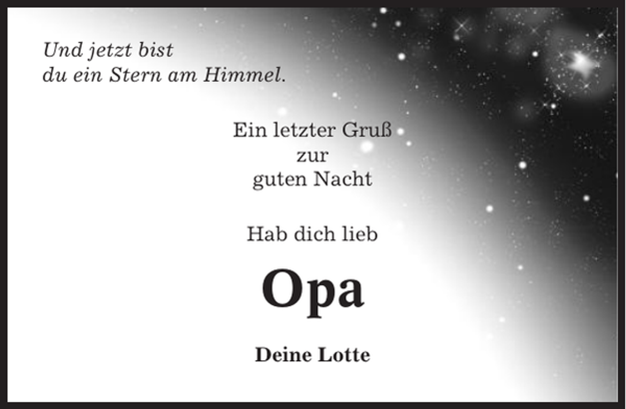 <p>Und jetzt bist<br />du ein Stern am Himmel.<br />Ein letzter Gruß<br />zur<br />guten Nacht<br />Hab dich lieb</p><p>Opa<br />Deine Lotte</p>