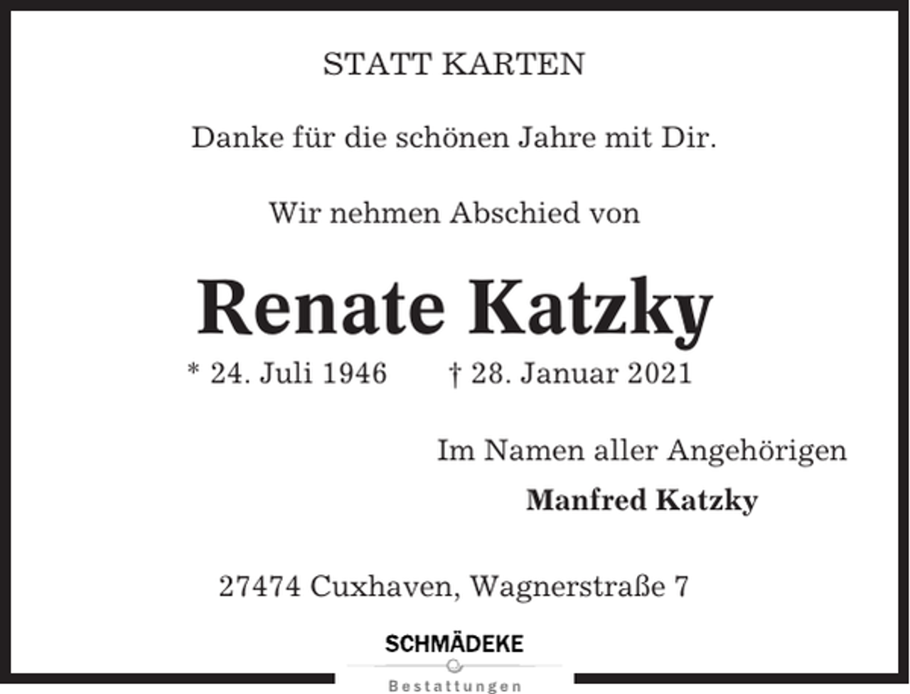 <p>STATT KARTEN<br />Danke für die schönen Jahre mit Dir.<br />Wir nehmen Abschied von</p><p>Renate Katzky<br />* 24. Juli 1946</p><p>† 28. Januar 2021<br />Im Namen aller Angehörigen<br />Manfred Katzky</p><p>27474 Cuxhaven, Wagnerstraße 7</p>