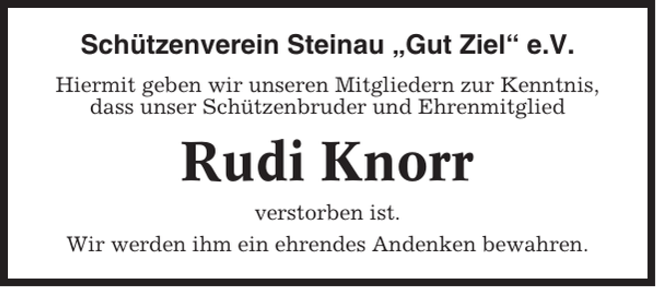 <p>Schützenverein Steinau „Gut Ziel“ e.V.<br />Hiermit geben wir unseren Mitgliedern zur Kenntnis,<br />dass unser Schützenbruder und Ehrenmitglied</p><p>Rudi Knorr<br />verstorben ist.<br />Wir werden ihm ein ehrendes Andenken bewahren.</p>