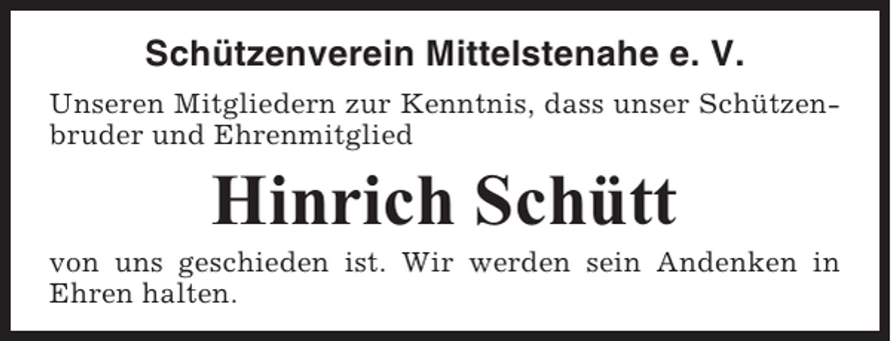 <p>Schützenverein Mittelstenahe e. V.<br />Unseren Mitgliedern zur Kenntnis, dass unser Schützenbruder und Ehrenmitglied</p><p>Hinrich Schütt<br />von uns geschieden ist. Wir werden sein Andenken in<br />Ehren halten.</p>
