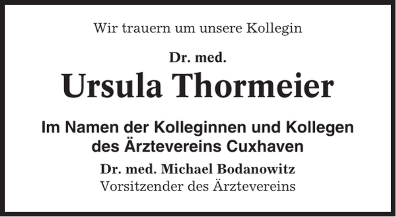 <p>Wir trauern um unsere Kollegin<br />Dr. med.</p><p>Ursula Thormeier<br />Im Namen der Kolleginnen und Kollegen<br />des Ärztevereins Cuxhaven<br />Dr. med. Michael Bodanowitz<br />Vorsitzender des Ärztevereins</p>