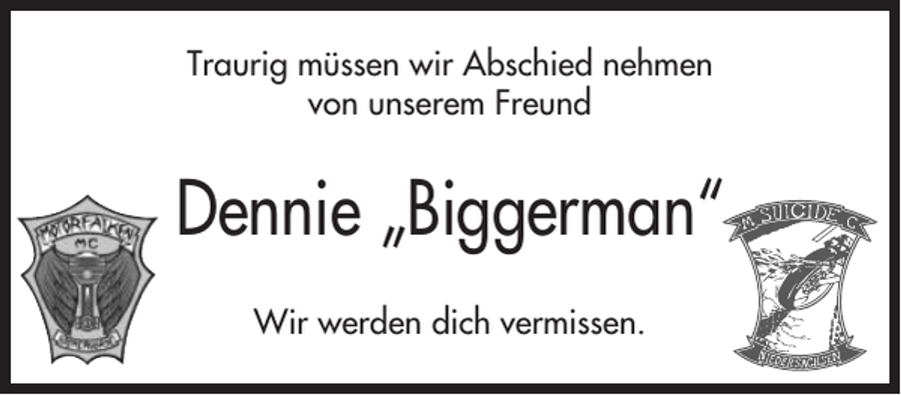 <p>Traurig müssen wir Abschied nehmen<br />von unserem Freund</p><p>Dennie „Biggerman“<br />Wir werden dich vermissen.</p>