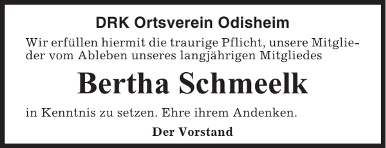 <p>DRK Ortsverein Odisheim<br />Wir erfüllen hiermit die traurige Pflicht, unsere Mitglieder vom Ableben unseres langjährigen Mitgliedes</p><p>Bertha Schmeelk<br />in Kenntnis zu setzen. Ehre ihrem Andenken.<br />Der Vorstand</p>