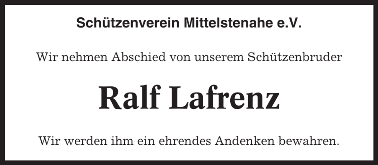 <p>Schützenverein Mittelstenahe e.V.<br />Wir nehmen Abschied von unserem Schützenbruder</p><p>Ralf Lafrenz<br />Wir werden ihm ein ehrendes Andenken bewahren.</p>